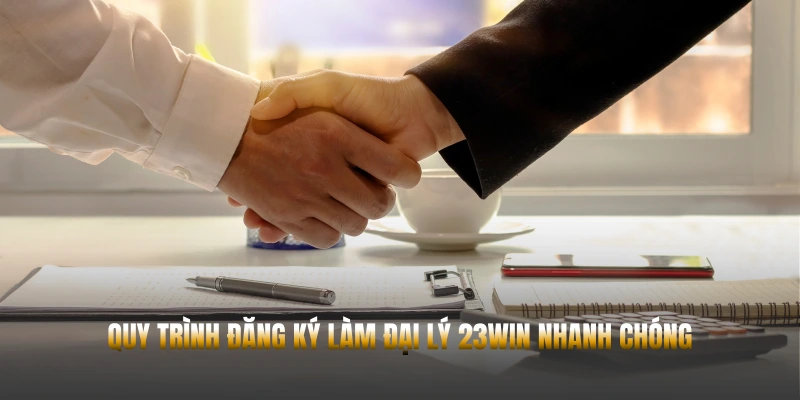 Quy trình đăng ký làm đại lý 23WIN nhanh chóng